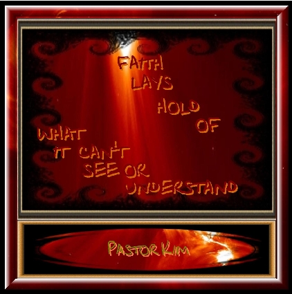 Faith Lays Hold Of What It Can't See Or Understand  21st March 2010  Pastor Kim L.Page